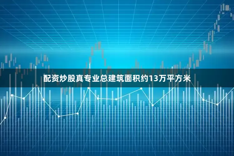 配资炒股真专业总建筑面积约13万平方米