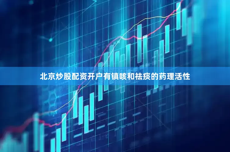 北京炒股配资开户有镇咳和祛痰的药理活性