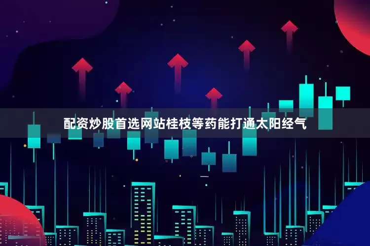 配资炒股首选网站桂枝等药能打通太阳经气