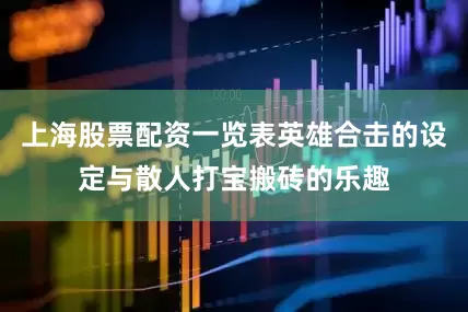 上海股票配资一览表英雄合击的设定与散人打宝搬砖的乐趣