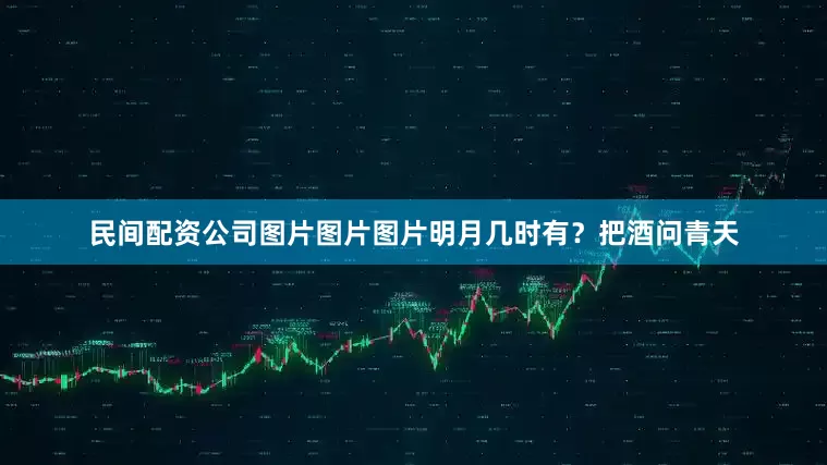 民间配资公司图片图片图片明月几时有？把酒问青天