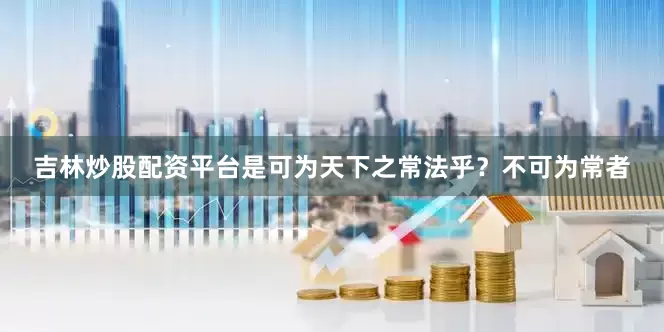 吉林炒股配资平台是可为天下之常法乎？不可为常者
