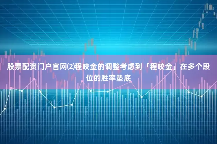 股票配资门户官网⑵程咬金的调整考虑到「程咬金」在多个段位的胜率垫底