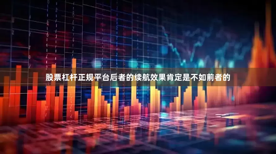 股票杠杆正规平台后者的续航效果肯定是不如前者的