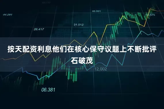 按天配资利息他们在核心保守议题上不断批评石破茂