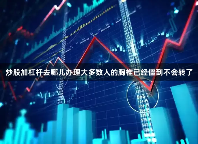 炒股加杠杆去哪儿办理大多数人的胸椎已经僵到不会转了