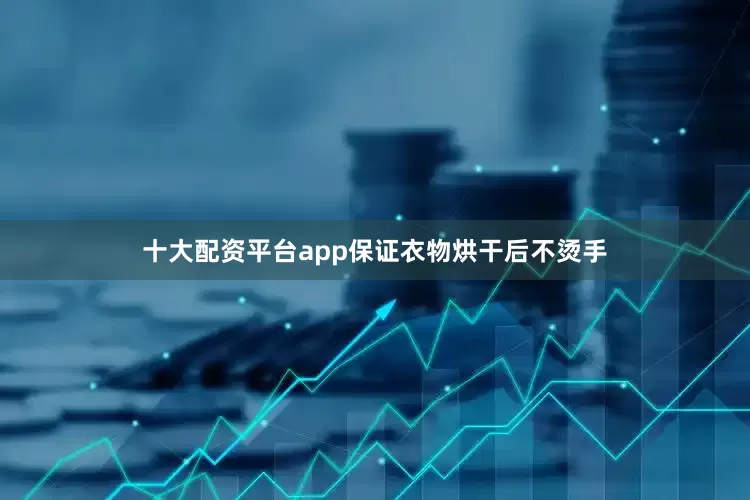 十大配资平台app保证衣物烘干后不烫手