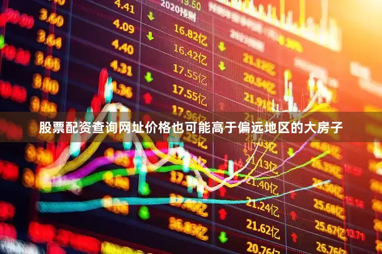 股票配资查询网址价格也可能高于偏远地区的大房子