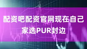 配资吧配资官网现在自己家选PUR封边