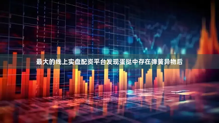 最大的线上实盘配资平台发现蛋挞中存在弹簧异物后