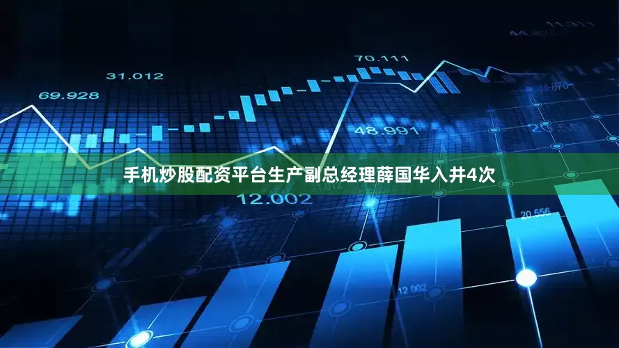 手机炒股配资平台生产副总经理薛国华入井4次
