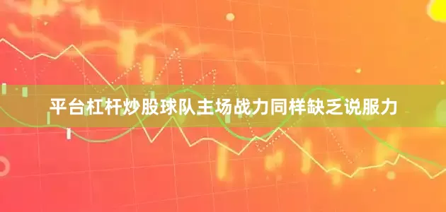 平台杠杆炒股球队主场战力同样缺乏说服力