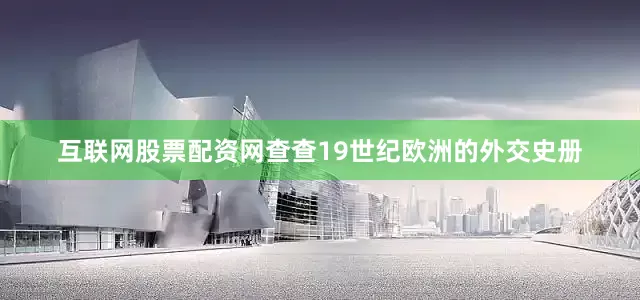 互联网股票配资网查查19世纪欧洲的外交史册